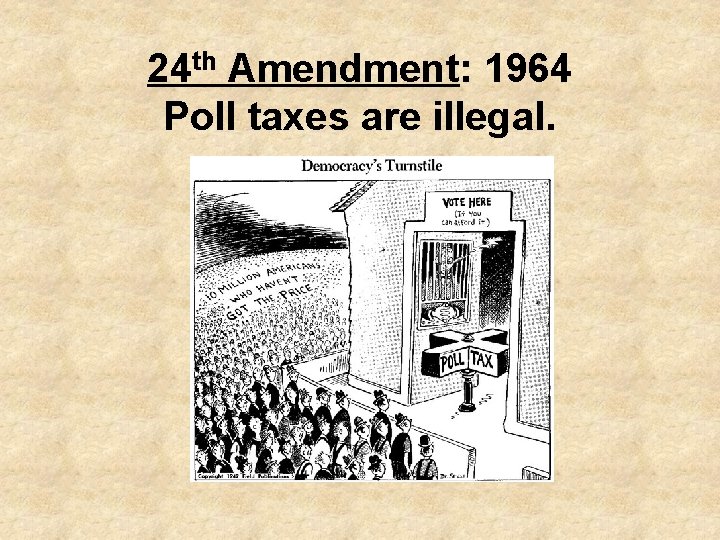 24 th Amendment: 1964 Poll taxes are illegal. 