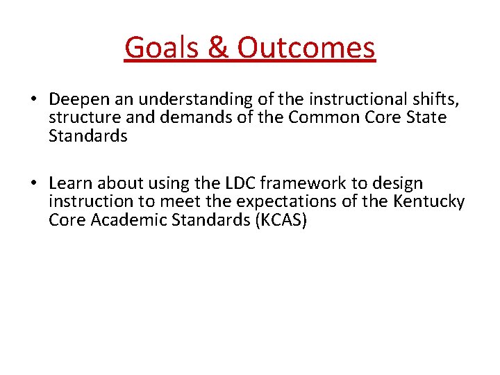 Goals & Outcomes • Deepen an understanding of the instructional shifts, structure and demands