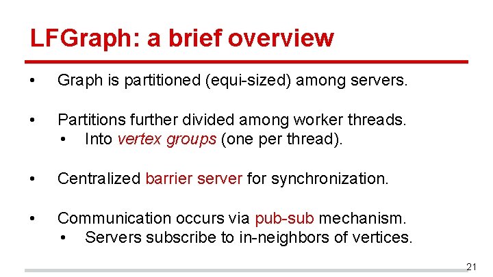LFGraph: a brief overview • Graph is partitioned (equi-sized) among servers. • Partitions further LFGraph: a brief overview • Graph is partitioned (equi-sized) among servers. • Partitions further