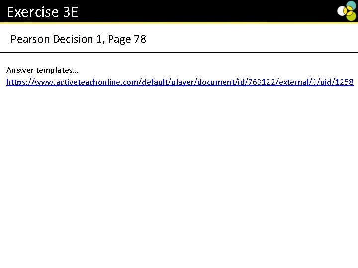 Exercise 3 E Pearson Decision 1, Page 78 Answer templates… https: //www. activeteachonline. com/default/player/document/id/763122/external/0/uid/1258 Exercise 3 E Pearson Decision 1, Page 78 Answer templates… https: //www. activeteachonline. com/default/player/document/id/763122/external/0/uid/1258