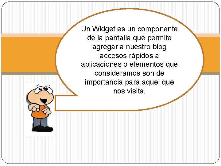 Un Widget es un componente de la pantalla que permite agregar a nuestro blog