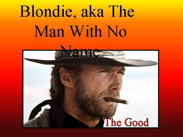 Blondie, aka The Man With No Name The Good 