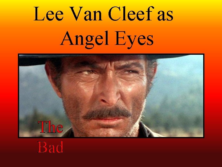 Lee Van Cleef as Angel Eyes The Bad 