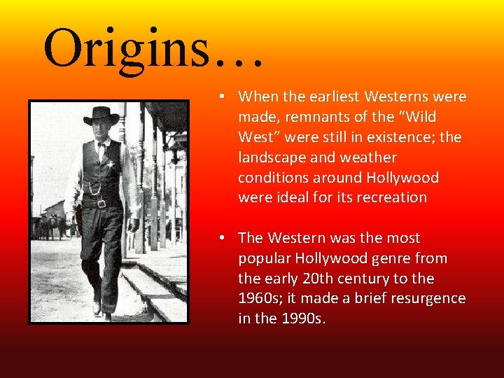 Origins… • When the earliest Westerns were made, remnants of the “Wild West” were