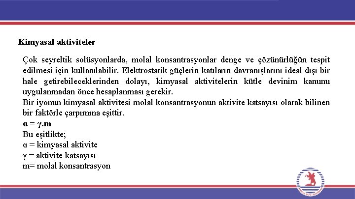 Kimyasal aktiviteler Çok seyreltik solüsyonlarda, molal konsantrasyonlar denge ve çözünürlüğün tespit edilmesi için kullanılabilir. Kimyasal aktiviteler Çok seyreltik solüsyonlarda, molal konsantrasyonlar denge ve çözünürlüğün tespit edilmesi için kullanılabilir.