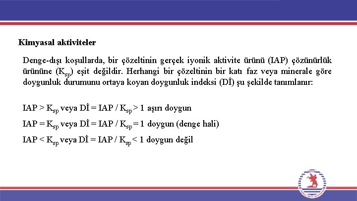 Kimyasal aktiviteler Denge-dışı koşullarda, bir çözeltinin gerçek iyonik aktivite ürünü (IAP) çözünürlük ürününe (Ksp) Kimyasal aktiviteler Denge-dışı koşullarda, bir çözeltinin gerçek iyonik aktivite ürünü (IAP) çözünürlük ürününe (Ksp)