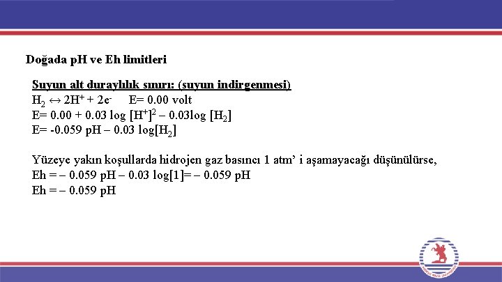 Doğada p. H ve Eh limitleri Suyun alt duraylılık sınırı: (suyun indirgenmesi) H 2 Doğada p. H ve Eh limitleri Suyun alt duraylılık sınırı: (suyun indirgenmesi) H 2