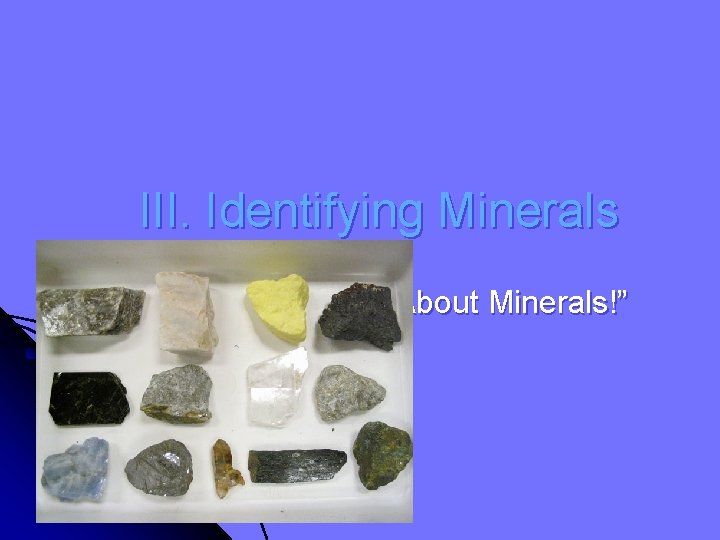 III. Identifying Minerals “More About Minerals!” 