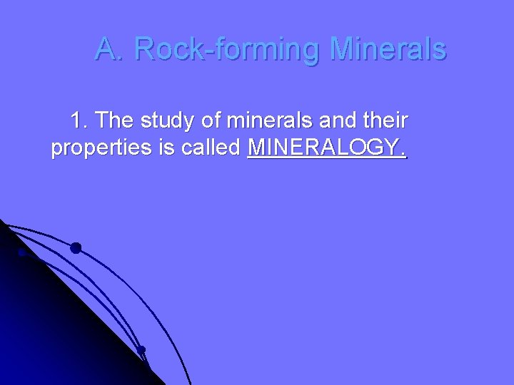 A. Rock-forming Minerals 1. The study of minerals and their properties is called MINERALOGY.