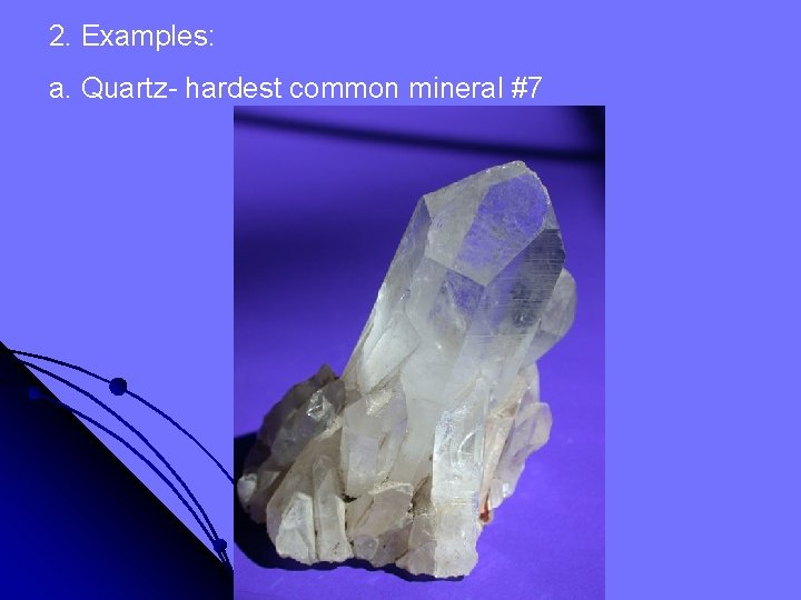 2. Examples: a. Quartz- hardest common mineral #7 