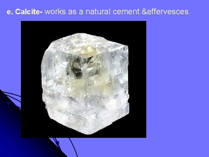 e. Calcite- works as a natural cement &effervesces. 