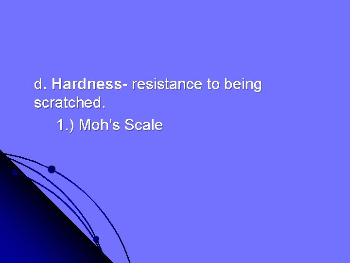 d. Hardness- resistance to being scratched. 1. ) Moh’s Scale 