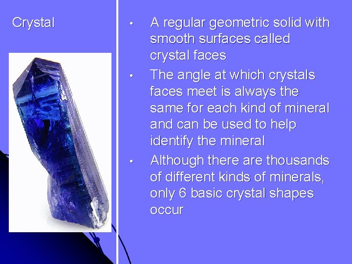 Crystal • • • A regular geometric solid with smooth surfaces called crystal faces