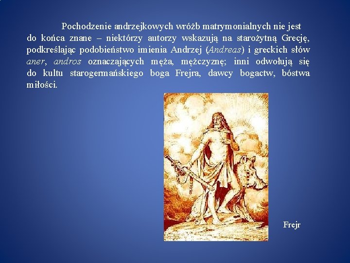 Pochodzenie andrzejkowych wróżb matrymonialnych nie jest do końca znane – niektórzy autorzy wskazują na
