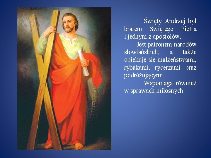 Święty Andrzej był bratem Świętego Piotra i jednym z apostołów. Jest patronem narodów słowiańskich,