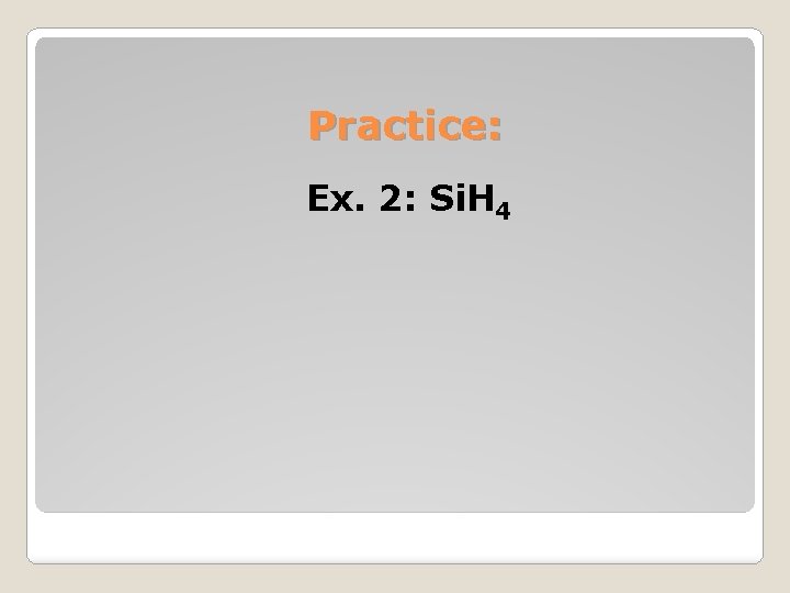 Practice: Ex. 2: Si. H 4 