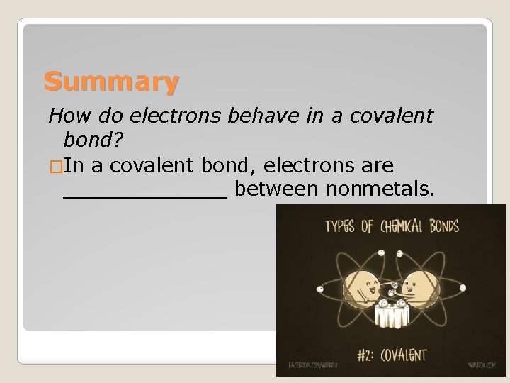 Summary How do electrons behave in a covalent bond? �In a covalent bond, electrons
