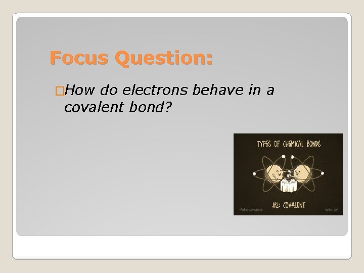 Focus Question: �How do electrons behave in a covalent bond? 