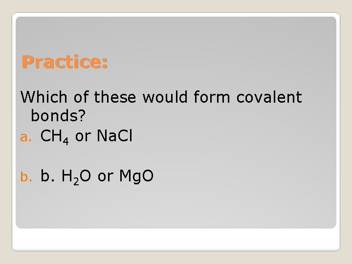 Practice: Which of these would form covalent bonds? a. CH 4 or Na. Cl
