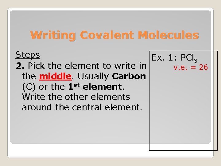 Writing Covalent Molecules Steps Ex. 1: PCl 3 2. Pick the element to write