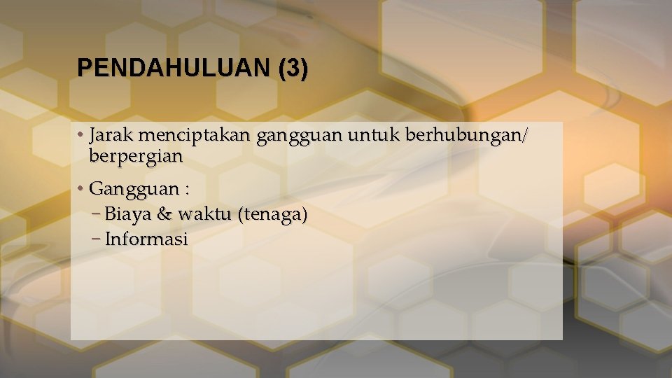 PENDAHULUAN (3) • Jarak menciptakan gangguan untuk berhubungan/ berpergian • Gangguan : – Biaya