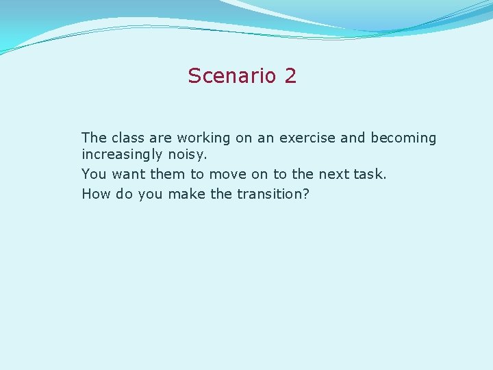 Scenario 2 The class are working on an exercise and becoming increasingly noisy. You