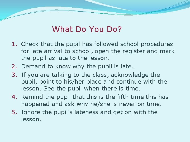 What Do You Do? 1. Check that the pupil has followed school procedures for