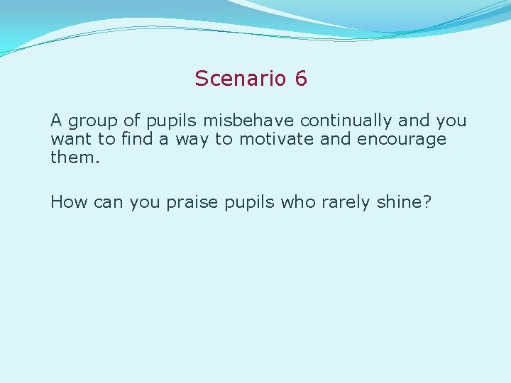 Scenario 6 A group of pupils misbehave continually and you want to find a