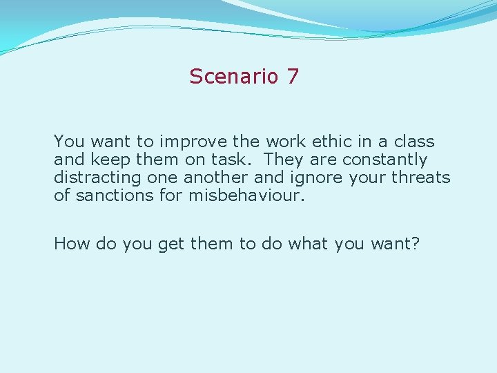 Scenario 7 You want to improve the work ethic in a class and keep