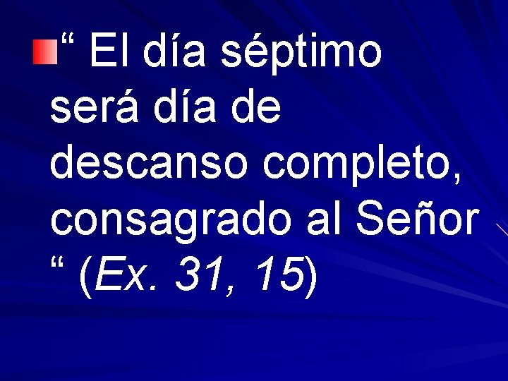 “ El día séptimo será día de descanso completo, consagrado al Señor “ (Ex.