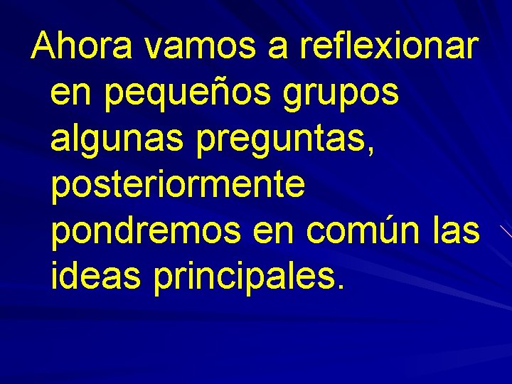 Ahora vamos a reflexionar en pequeños grupos algunas preguntas, posteriormente pondremos en común las