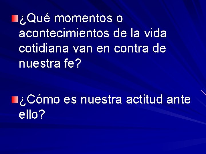 ¿Qué momentos o acontecimientos de la vida cotidiana van en contra de nuestra fe?