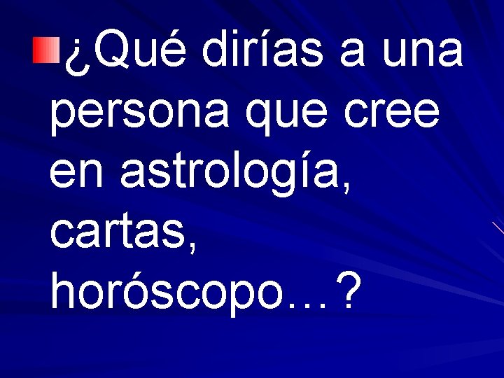 ¿Qué dirías a una persona que cree en astrología, cartas, horóscopo…? 