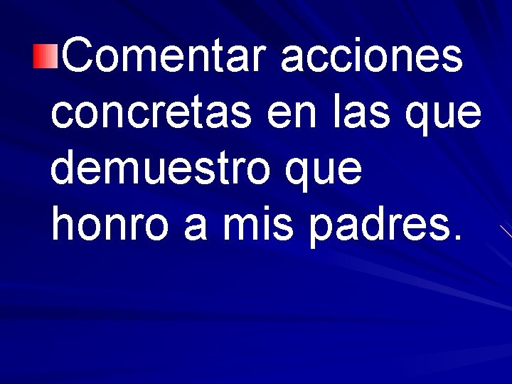 Comentar acciones concretas en las que demuestro que honro a mis padres. 