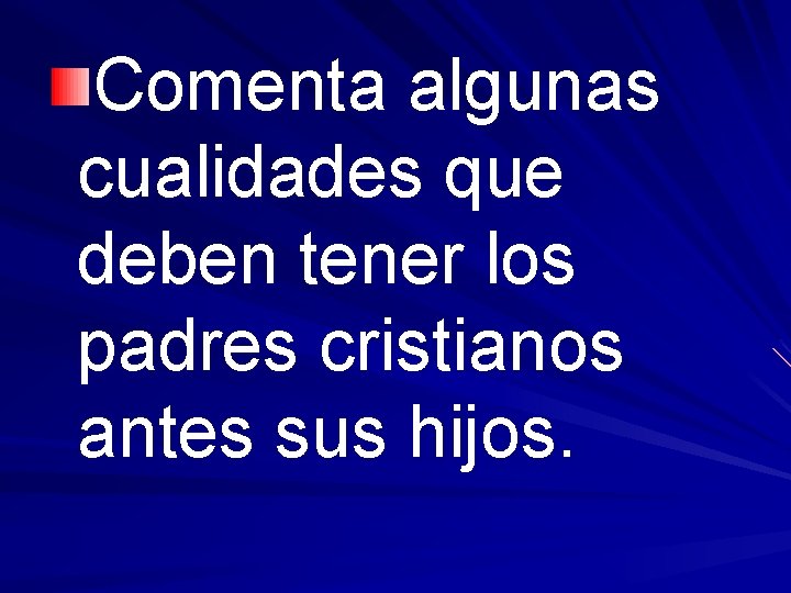 Comenta algunas cualidades que deben tener los padres cristianos antes sus hijos. 