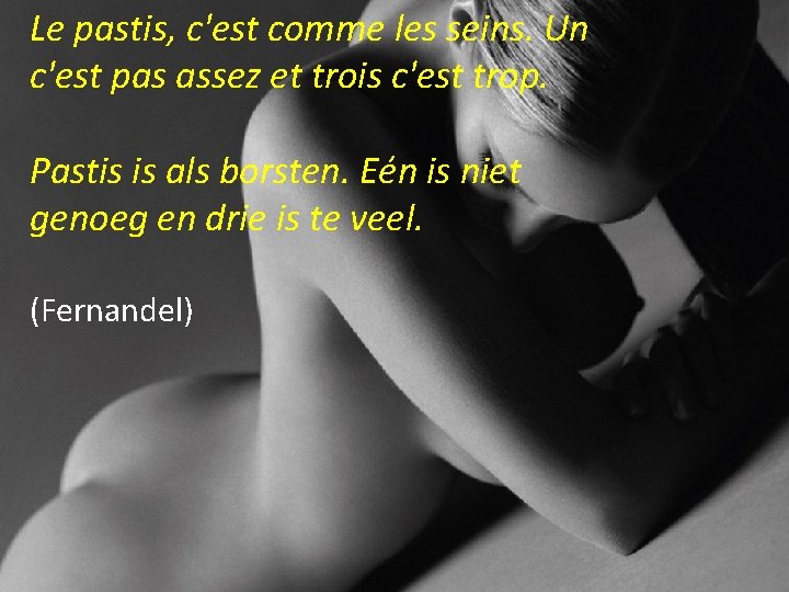 Le pastis, c'est comme les seins. Un c'est pas assez et trois c'est trop.