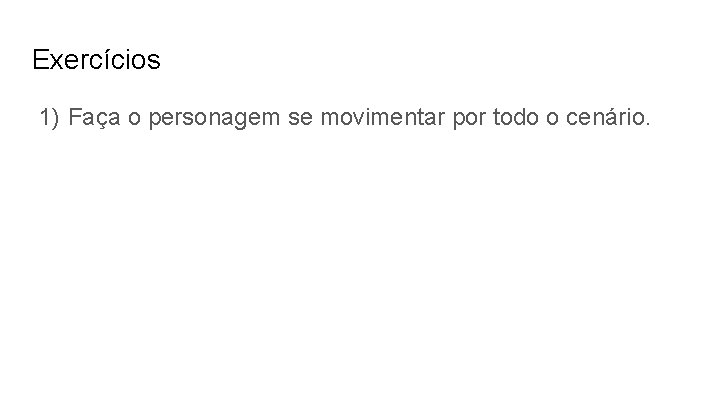 Exercícios 1) Faça o personagem se movimentar por todo o cenário. 