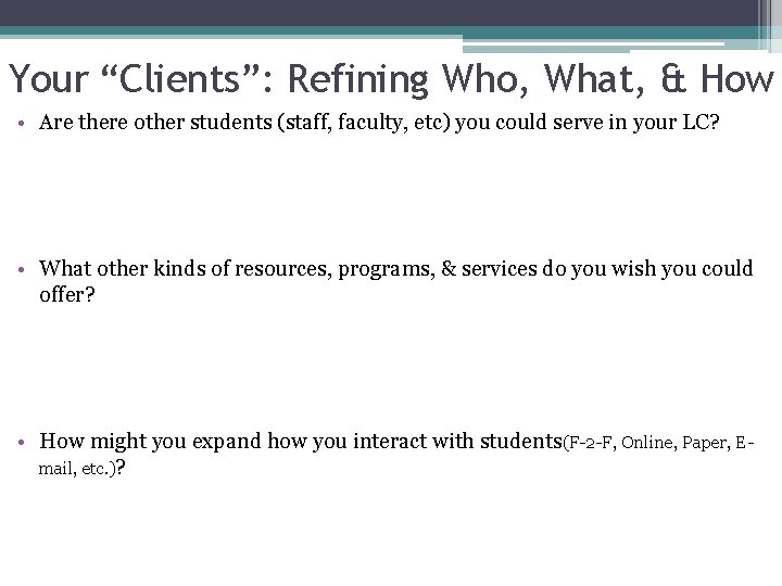 Your “Clients”: Refining Who, What, & How • Are there other students (staff, faculty,