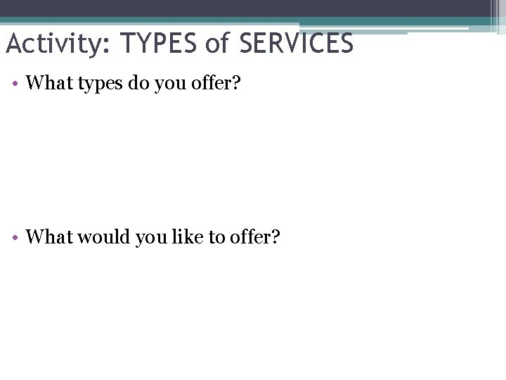 Activity: TYPES of SERVICES • What types do you offer? • What would you