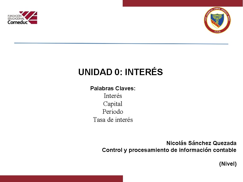 UNIDAD 0: INTERÉS Palabras Claves: Interés Capital Periodo Tasa de interés Nicolás Sánchez Quezada