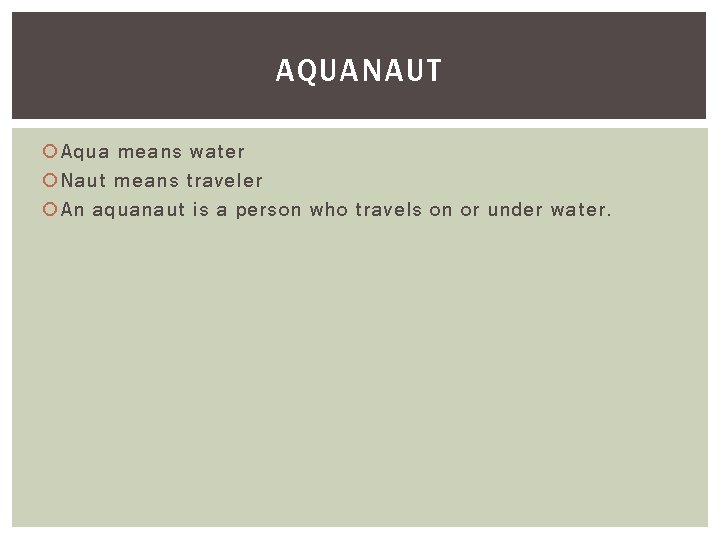 AQUANAUT Aqua means water Naut means traveler An aquanaut is a person who travels