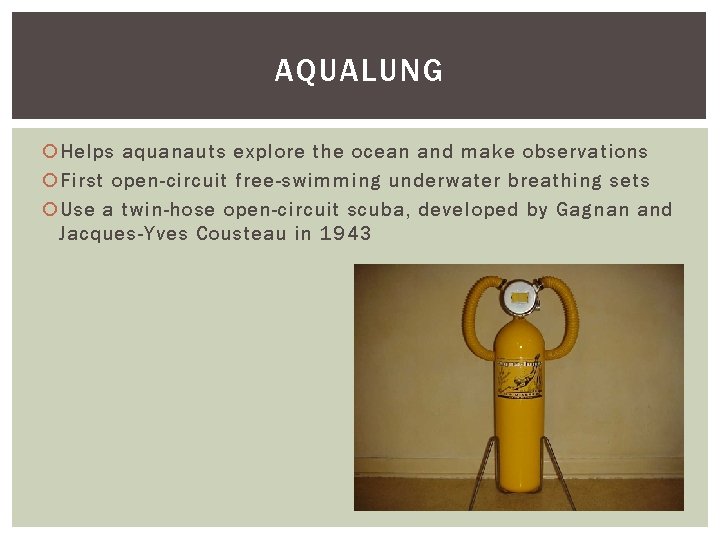 AQUALUNG Helps aquanauts explore the ocean and make observations First open-circuit free-swimming underwater breathing