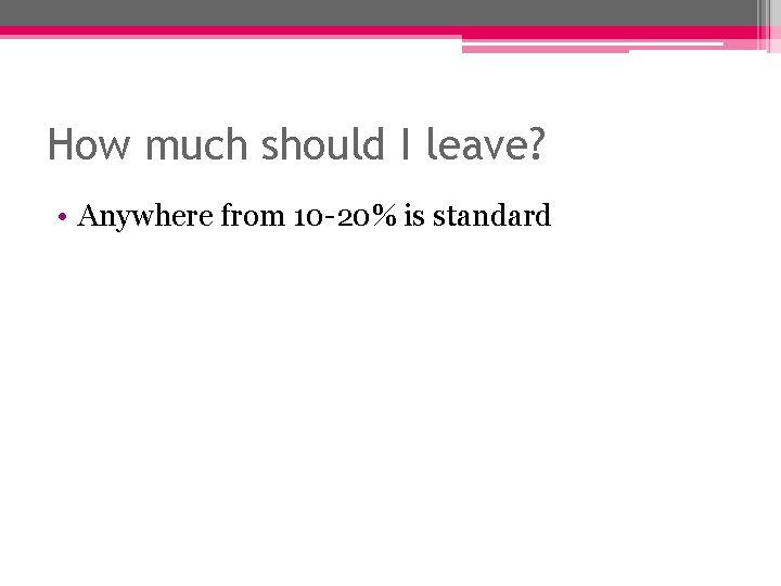 How much should I leave? • Anywhere from 10 -20% is standard 