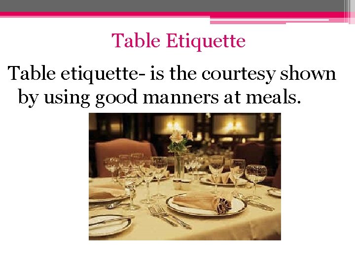 Table Etiquette Table etiquette- is the courtesy shown by using good manners at meals.