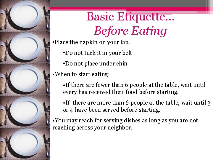 Basic Etiquette… Before Eating • Place the napkin on your lap. • Do not