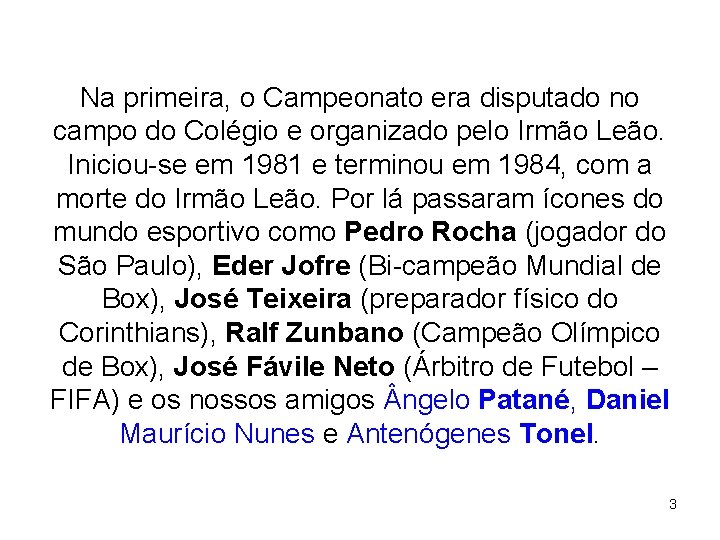 Na primeira, o Campeonato era disputado no campo do Colégio e organizado pelo Irmão