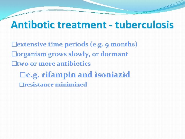 Antibotic treatment - tuberculosis �extensive time periods (e. g. 9 months) �organism grows slowly,