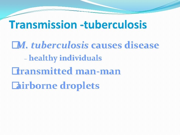 Transmission -tuberculosis �M. tuberculosis causes disease – healthy individuals �transmitted man-man �airborne droplets 