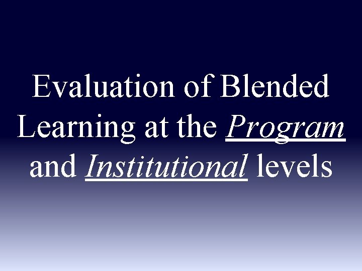Evaluation of Blended Learning at the Program and Institutional levels 