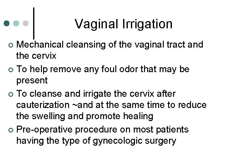 Vaginal Irrigation Mechanical cleansing of the vaginal tract and the cervix ¢ To help